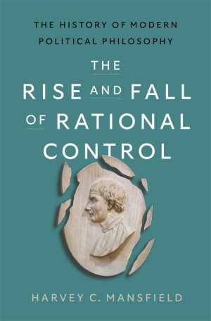 The Rise and Fall of Rational Control by Harvey C. Mansfield